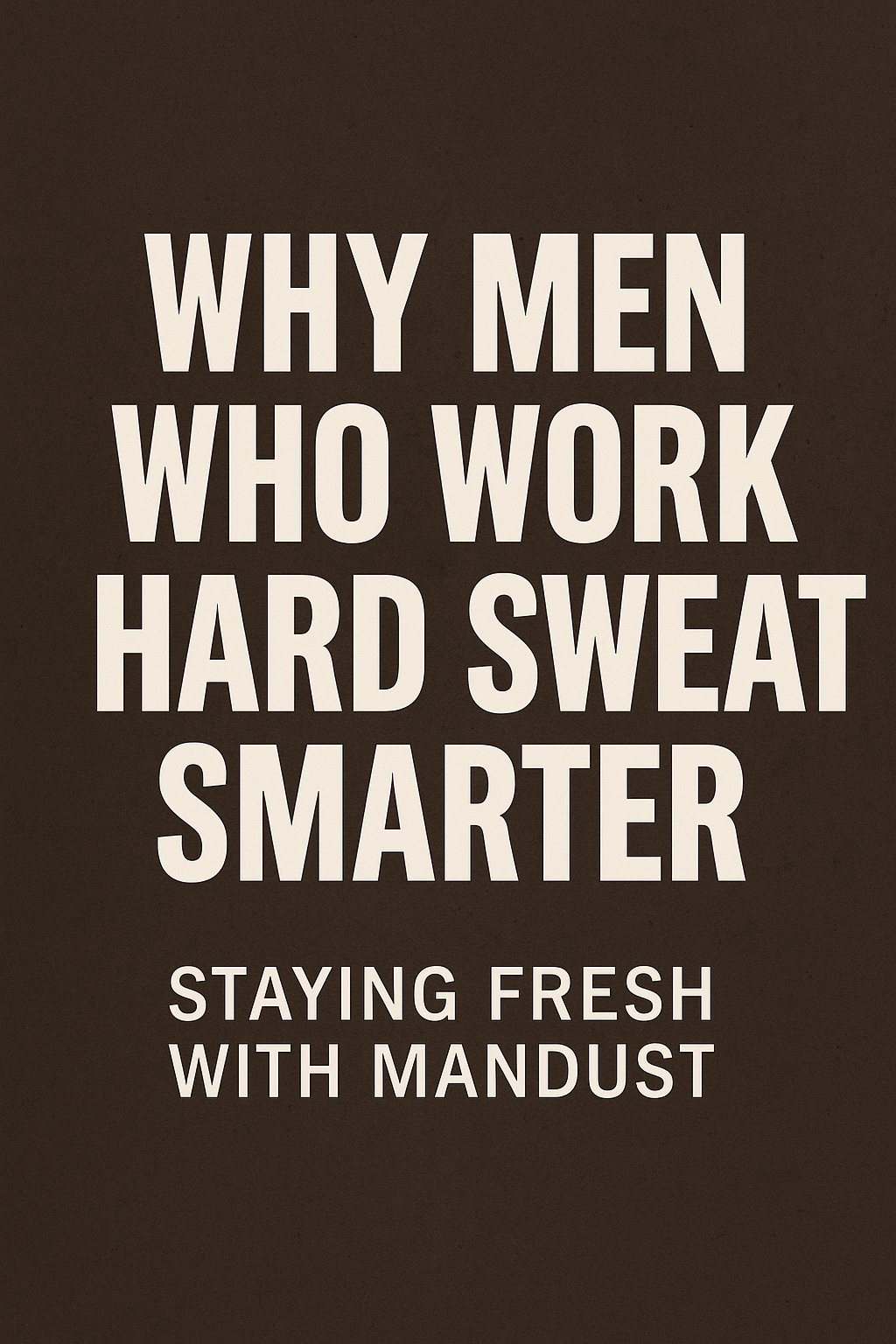 Why Men Who Work Hard Sweat Smarter: The Science Behind Staying Fresh All Day